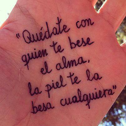 Quédate con quien te bese el alma, la piel te la besa cualquiera