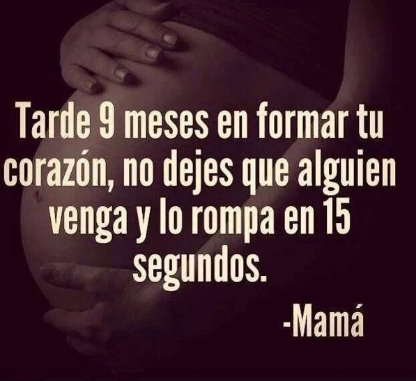 Tardé 9 meses en formar tu corazón, no dejes que alguien venga y lo rompa en 15 segundos, Mamá