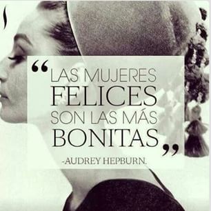Las mujeres felices son las más bonitas. Audrey Hepburn