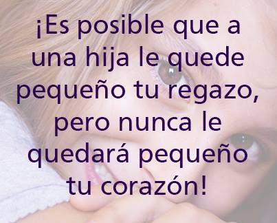 Es posible que a una hija le quede pequeño tu regazo, pero nunca le quedará pequeño tu corazón