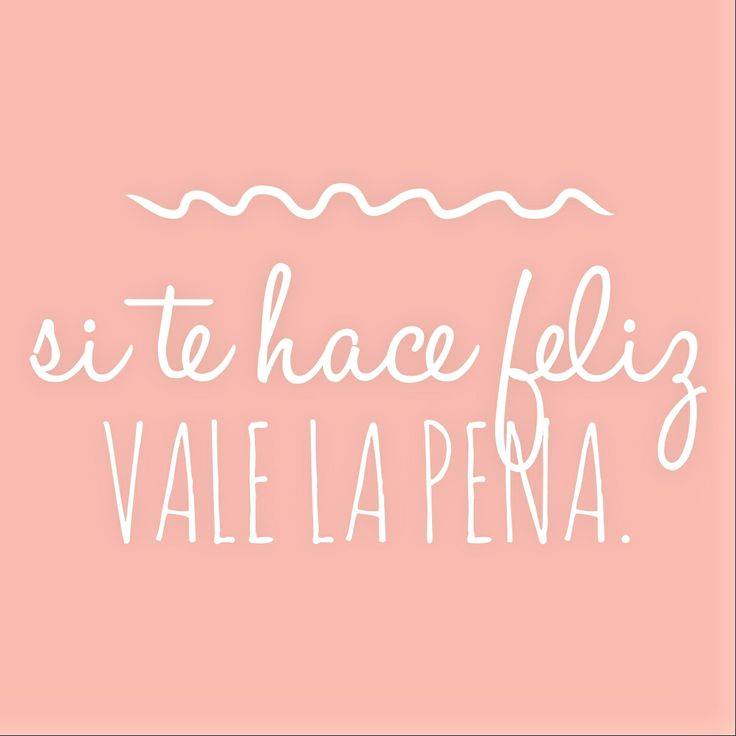 Si te hace feliz vale la pena