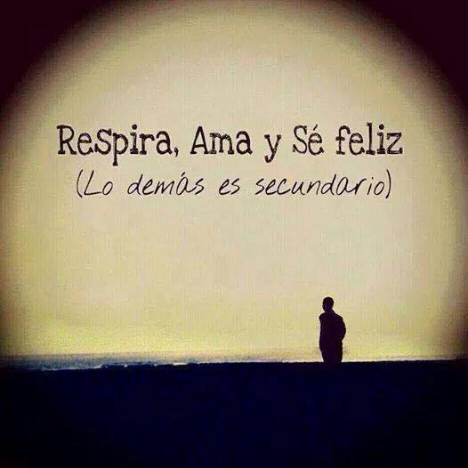 Respira, ama y sé feliz. Lo demás es secundario