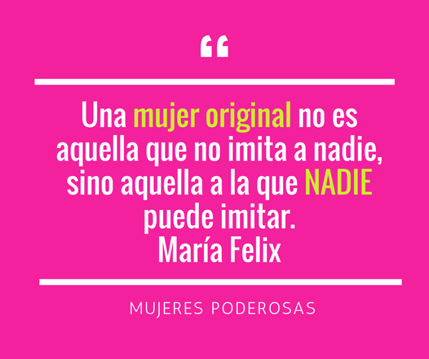 Una mujer original no es aquella que no imita a nadie, sino aquella a la que nadie puede imitar. María Félix