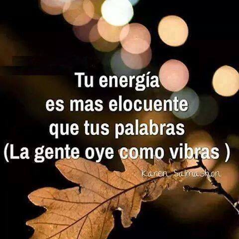Tu energía es mas elocuente que tus palabras