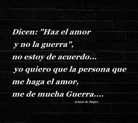 Dicen: “Haz el amor y no la guerra” no estoy de acuerdo…