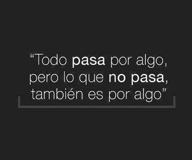 Todo pasa por algo, pero si no pasa también es por algo
