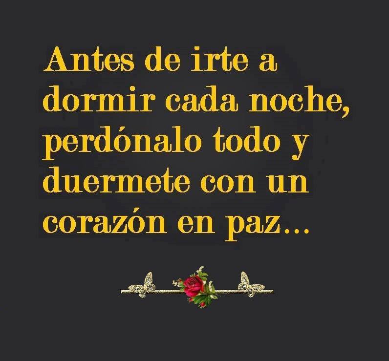 Antes de irte a dormir cada noche, perdónalo todo…