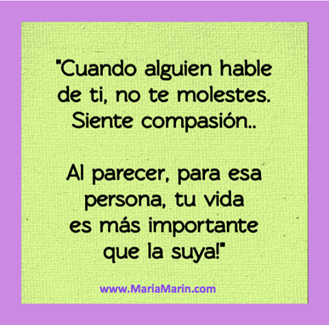 “Cuando alguien hable de ti, no te molestes. Siente compasión…