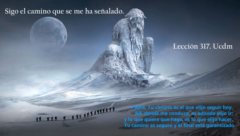 Padre, Tu camino es el que elijo seguir hoy. Allí donde me conduce, es adonde elijo ir; y lo que quiere que haga, es lo que elijo hacer.