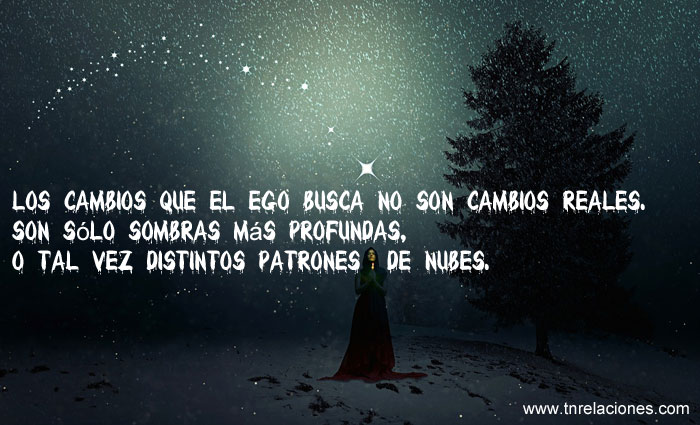 Los cambios que el ego busca no son cambios reales. Son sólo sombras más profundas, o tal vez distintos patrones de nubes.