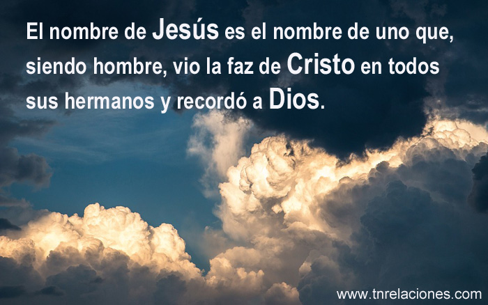 El nombre de Jesús es el nombre de uno que, siendo hombre, vio la faz de Cristo en todos sus hermanos y recordó a Dios.