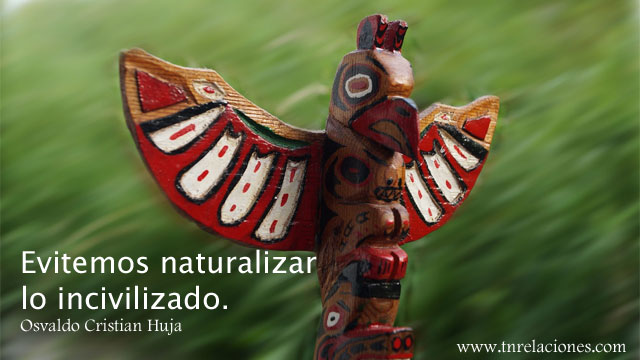 Evitemos naturalizar lo incivilizado. Osvaldo Cristian Huja