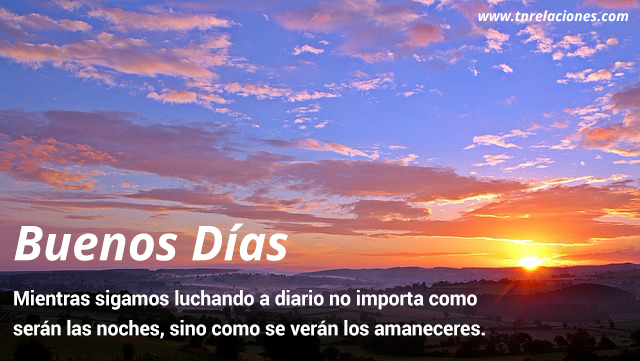 Buenos días. Mientras sigamos luchando a diario no importa como serán las noches.
