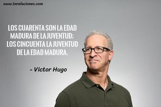 Los cuarenta son la edad madura de la juventud… Víctor Hugo